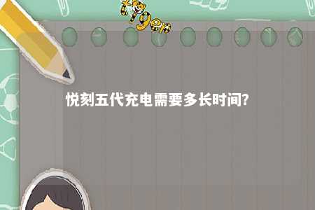 悦刻五代充电需要多长时间？ 
